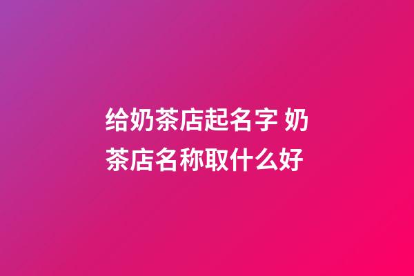 给奶茶店起名字 奶茶店名称取什么好-第1张-店铺起名-玄机派